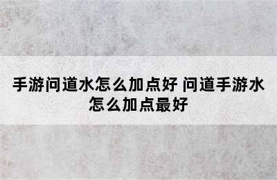 手游问道水怎么加点好 问道手游水怎么加点最好